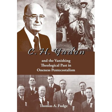 C.H. Yadon: and the Vanishing Theological Past in Oneness Pentecostalism