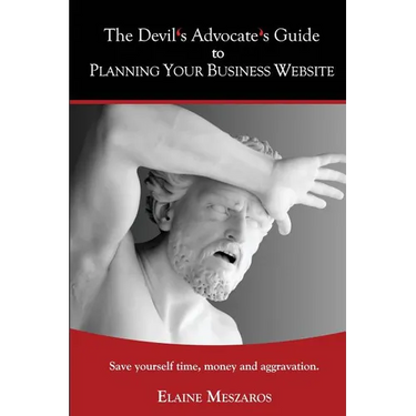 The Devil's Advocate's Guide to Planning Your Business Website: Save yourself time, money and aggravation.
