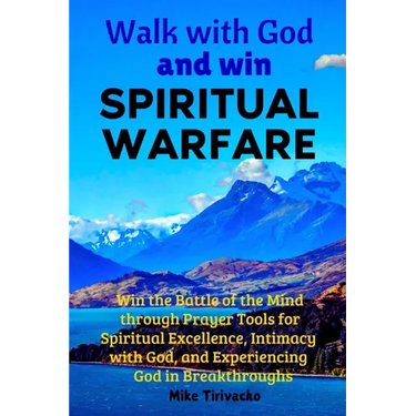 Walk with God and Win Spiritual Warfare: Win the Battle of the Mind through Prayer Tools for Spiritual Excellence, Intimacy with God, and Experiencing