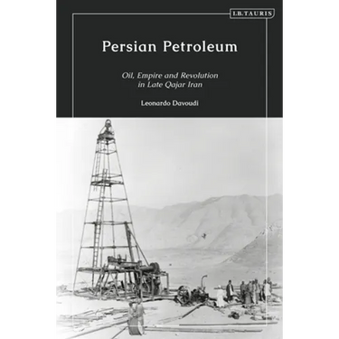 Persian Petroleum: Oil, Empire and Revolution in Late Qajar Iran