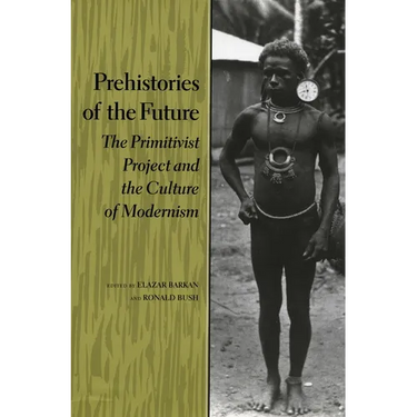 Prehistories of the Future: The Primitivist Project and the Culture of Modernism