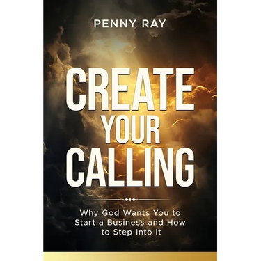 Create Your Calling: Why God Wants You to Start a Business and How to Step Into It