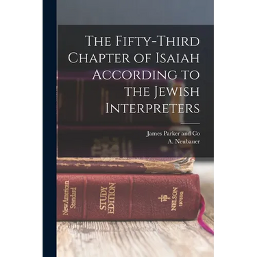 The Fifty-Third Chapter of Isaiah According to the Jewish Interpreters