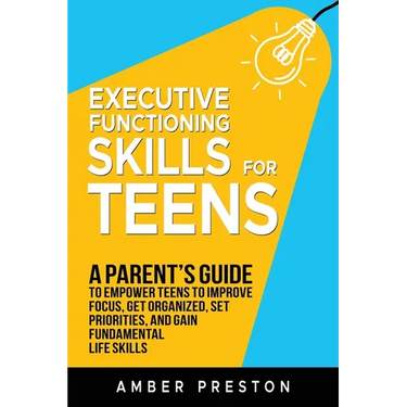 Executive Functioning Skills for Teens: A Parent's Guide to Empower Teens to Improve Focus, Get Organized, Set Priorities, and Gain Fundamental Life S