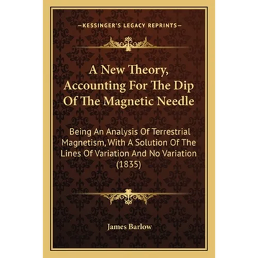 A New Theory, Accounting For The Dip Of The Magnetic Needle: Being An Analysis Of Terrestrial Magnetism, With A Solution Of The Lines Of Variation And