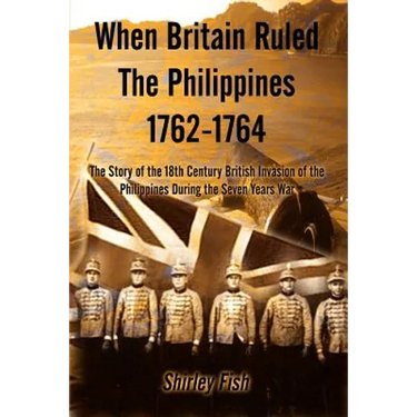 When Britain Ruled the Philippines 1762-1764: The Story of the 18th Century British