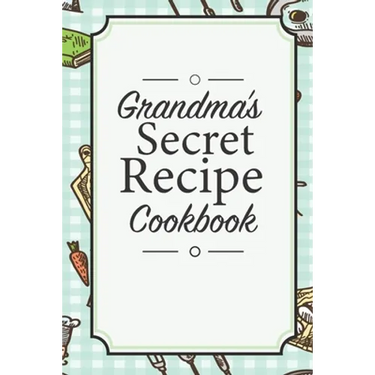 Grandma's Secret Recipe Cookbook: Traditional Family Holiday Gift for Family, Loved Ones and Cherished Friends