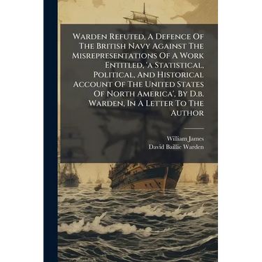 Warden Refuted, A Defence Of The British Navy Against The Misrepresentations Of A Work Entitled, 'a Statistical, Political, And Historical Account Of
