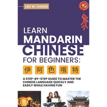 Learn Mandarin Chinese for Beginners: A Step Step-by -Step Guide to Master the Chinese Language Quickly and Easily While Having Fun