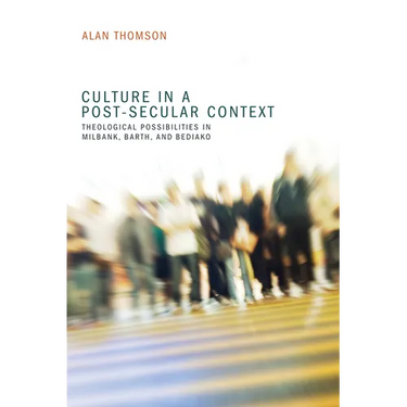 Culture in a Post-Secular Context: Theological Possibilities in Milbank, Barth, and Bediako