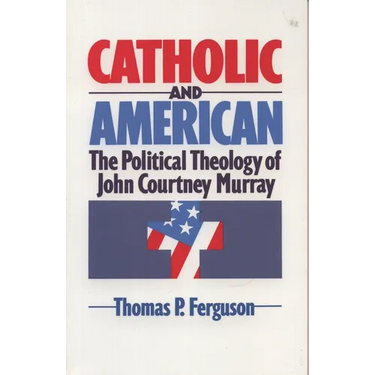 Catholic and American: The Political Theology of John Courtney Murray
