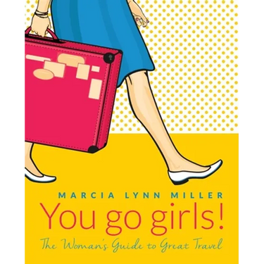 You go girls!: The Woman's Guide to Great Travel