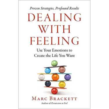 Dealing with Feeling: Use Your Emotions to Create the Life You Want