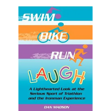 Swim, Bike, Run, Laugh!: A Lighthearted Look at the Serious Sport of Triathlon and the Ironman Experience