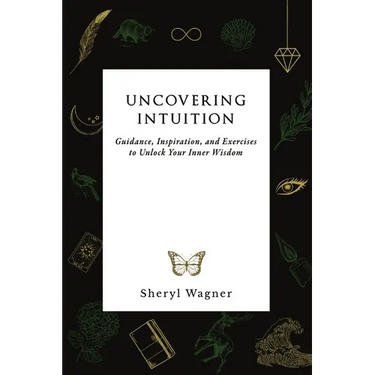 Uncovering Intuition: Guidance, Inspiration, and Exercises to Unlock Your Inner Wisdom