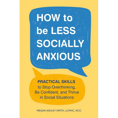 How to Be Less Socially Anxious: Practical Skills to Stop Overthinking, Be Confident, and Thrive in Social Situations