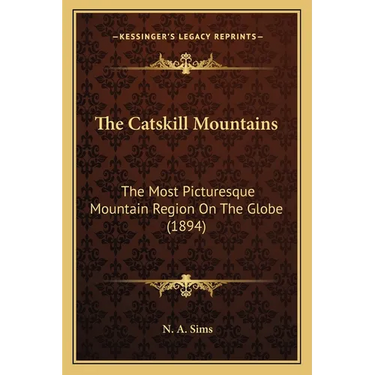 The Catskill Mountains: The Most Picturesque Mountain Region On The Globe (1894)