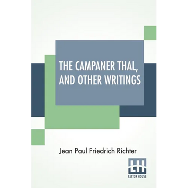 The Campaner Thal, And Other Writings: From The German Of Jean Paul Friedrich Richter The Campaner Thal Translated By Juliette Bauer Life Of Quintus F