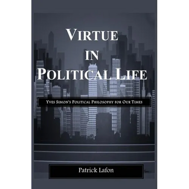 Virtue in Political Life: Yves Simon's Political Philosophy for Our Times