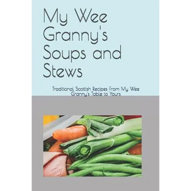 My Wee Granny's Soups and Stews: Traditional Scottish Recipes From My Wee Granny's Table to Yours