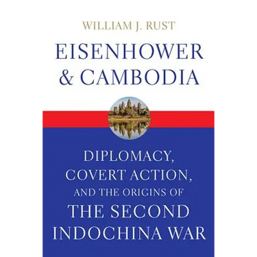 Eisenhower and Cambodia: Diplomacy, Covert Action, and the Origins of the Second Indochina War