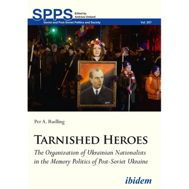Tarnished Heroes: The Organization of Ukrainian Nationalists in the Memory Politics of Post-Soviet Ukraine