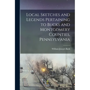 Local Sketches and Legends Pertaining to Bucks and Montgomery Counties, Pennsylvania