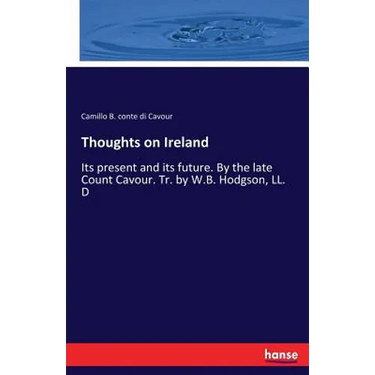 Thoughts on Ireland: Its present and its future. By the late Count Cavour. Tr. by W.B. Hodgson, LL. D