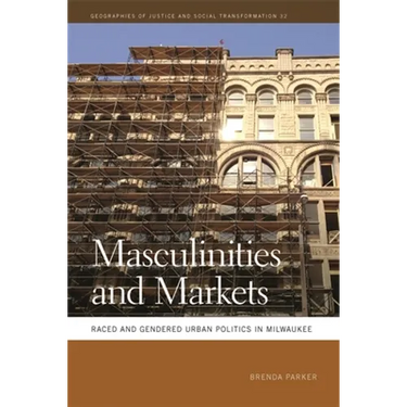 Masculinities and Markets: Raced and Gendered Urban Politics in Milwaukee