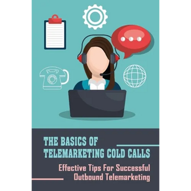 The Basics Of Telemarketing Cold Calls: Effective Tips For Successful Outbound Telemarketing: Telemarketing Training