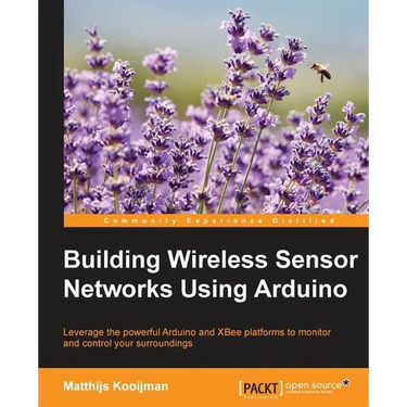 Building Wireless Sensor Networks Using Arduino: Leverage the powerful Arduino and XBee platforms to monitor and control your surroundings