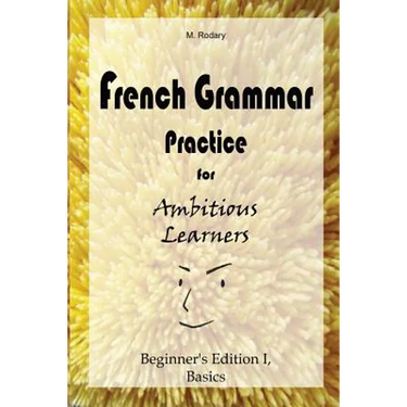 French Grammar Practice for Ambitious Learners - Beginner's Edition I, Basics