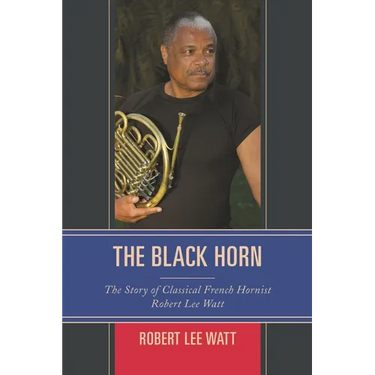 The Black Horn: The Story of Classical French Hornist Robert Lee Watt