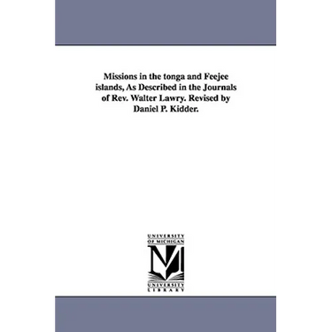 Missions in the tonga and Feejee islands, As Described in the Journals of Rev. Walter Lawry. Revised by Daniel P. Kidder.