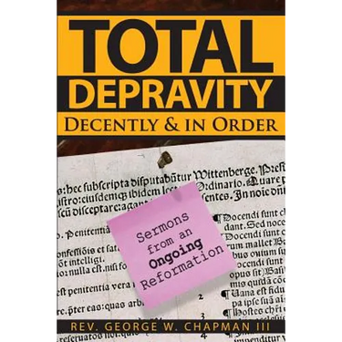 Total Depravity Decently & In Order: Sermons from an Ongoing Reformation