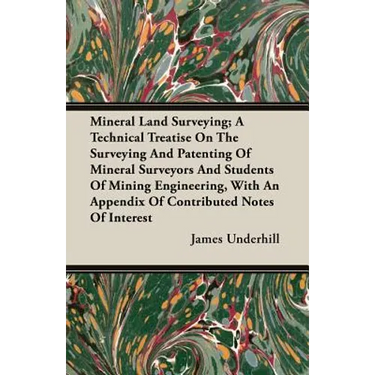 Mineral Land Surveying; A Technical Treatise On The Surveying And Patenting Of Mineral Surveyors And Students Of Mining Engineering, With An Appendix