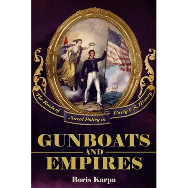 Gunboats and Empires: The Roots of Naval Policy in Early U.S. History