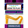 Step by Step Guide on How to Play Concert Harp: Expert Beginner's Manual To Playing The Concert Harp - Master Key Techniques And Dive Into The Enchant