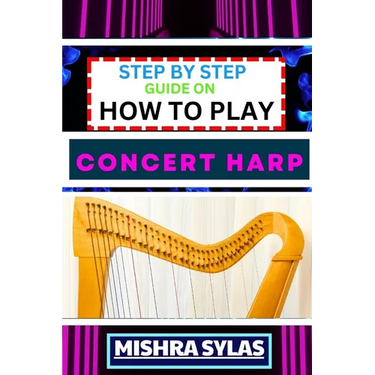 Step by Step Guide on How to Play Concert Harp: Expert Beginner's Manual To Playing The Concert Harp - Master Key Techniques And Dive Into The Enchant
