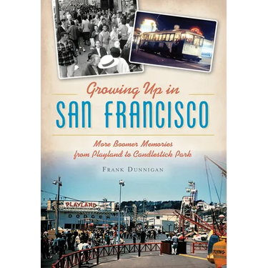 Growing Up in San Francisco: More Boomer Memories from Playland to Candlestick Park