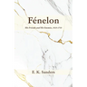 Fénelon: His Friends and His Enemies, 1615-1715
