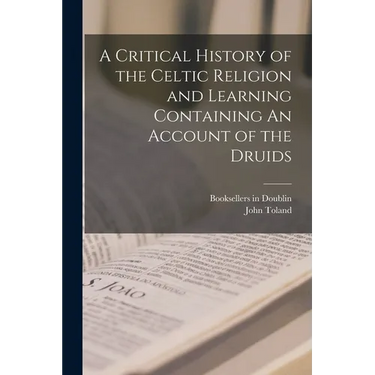 A Critical History of the Celtic Religion and Learning Containing An Account of the Druids