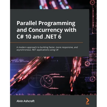 Parallel Programming and Concurrency with C# 10 and .NET 6: A modern approach to building faster, more responsive, and asynchronous .NET applications