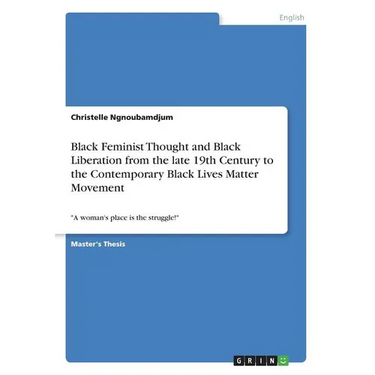 Black Feminist Thought and Black Liberation from the late 19th Century to the Contemporary Black Lives Matter Movement: "A woman's place is the strugg