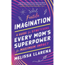 Fertile Imagination: A Guide for Stretching Every Mom's Superpower for Maximum Impact