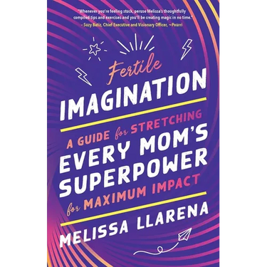 Fertile Imagination: A Guide for Stretching Every Mom's Superpower for Maximum Impact