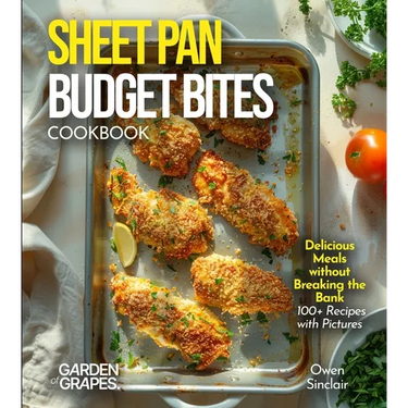 Sheet Pan Budget Bites Cookbook: Delicious Meals without Breaking the Bank - 100+ Recipes with Pictures Included