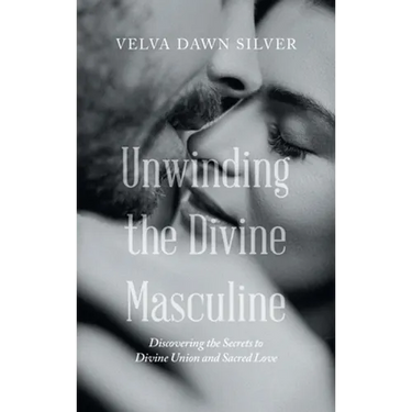 Unwinding the Divine Masculine: Discovering the Secrets to Divine Union and Sacred Love