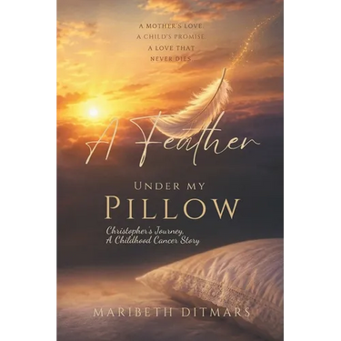 A Feather Under My Pillow: Christopher's Journey, A Childhood Cancer Story