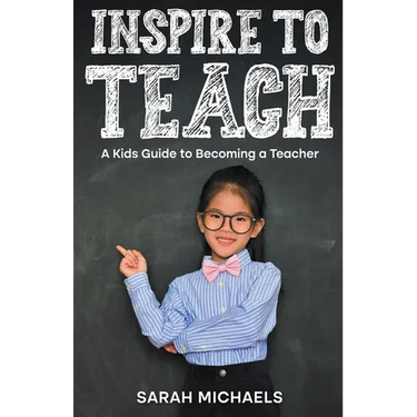 Inspire to Teach: A Kids Guide to Becoming a Teacher